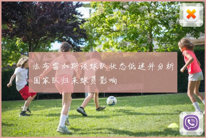 法布雷加斯谈球队状态低迷并分析国家队归来球员影响