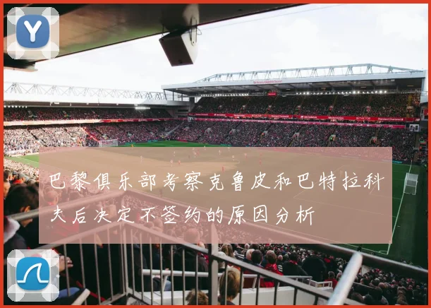 巴黎俱乐部考察克鲁皮和巴特拉科夫后决定不签约的原因分析