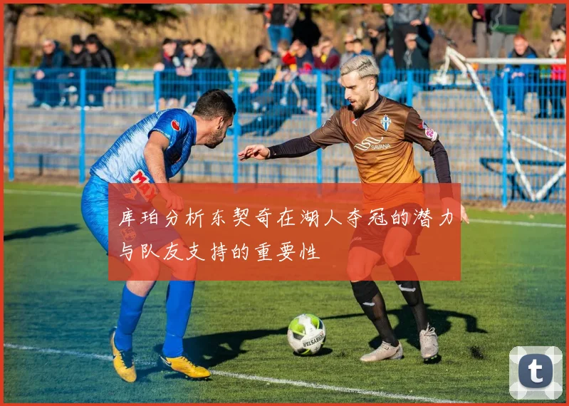 库珀分析东契奇在湖人夺冠的潜力与队友支持的重要性