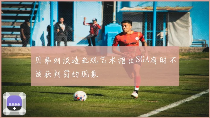 贝弗利谈造犯规艺术指出SGA有时不该获判罚的现象