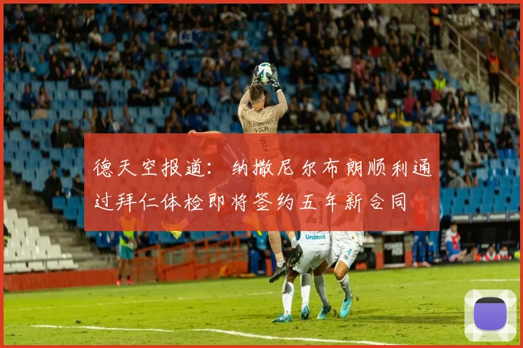 德天空报道：纳撒尼尔布朗顺利通过拜仁体检即将签约五年新合同