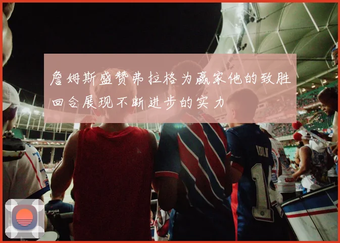 詹姆斯盛赞弗拉格为赢家他的致胜回合展现不断进步的实力