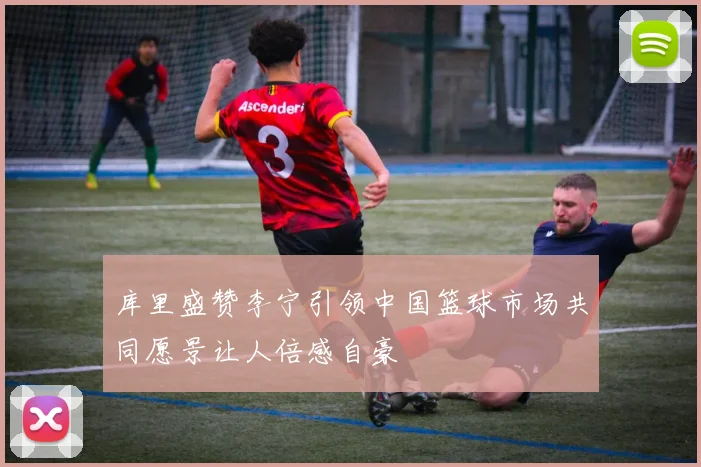 库里盛赞李宁引领中国篮球市场共同愿景让人倍感自豪